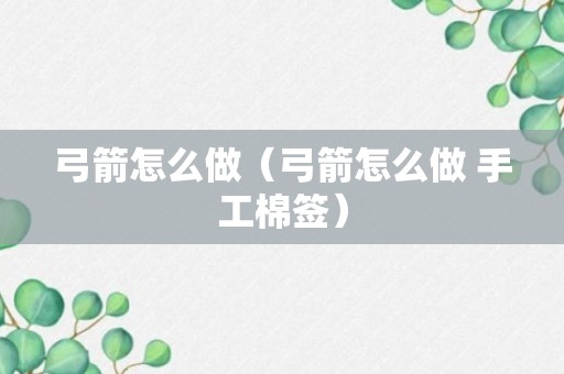 弓箭怎么做（弓箭怎么做 手工棉签）