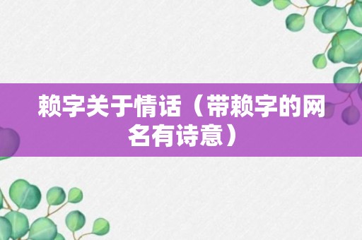 赖字关于情话（带赖字的网名有诗意）