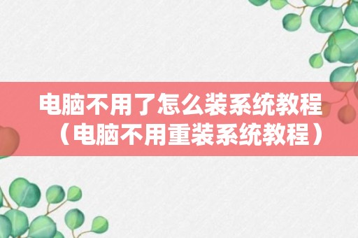 电脑不用了怎么装系统教程（电脑不用重装系统教程）