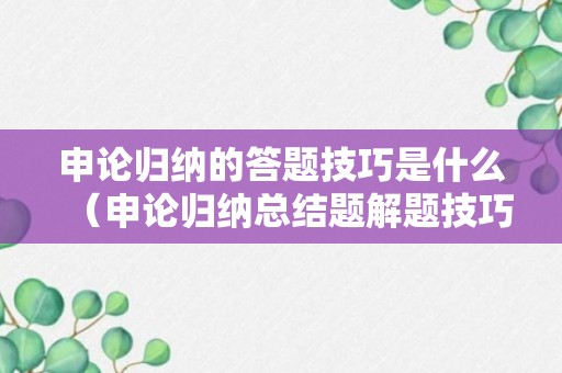 申论归纳的答题技巧是什么（申论归纳总结题解题技巧）