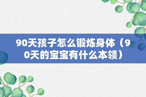 90天孩子怎么锻炼身体（90天的宝宝有什么本领）