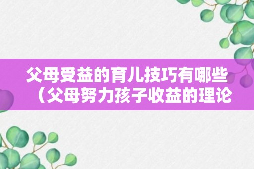 父母受益的育儿技巧有哪些（父母努力孩子收益的理论）