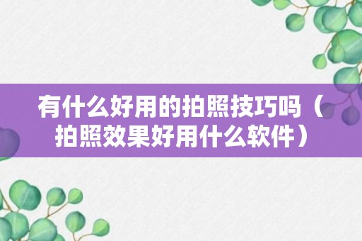 有什么好用的拍照技巧吗（拍照效果好用什么软件）