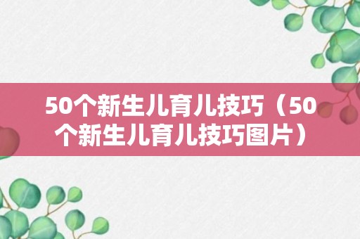 50个新生儿育儿技巧（50个新生儿育儿技巧图片）