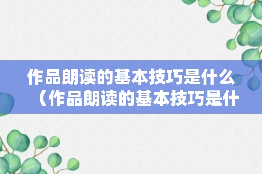 作品朗读的基本技巧是什么（作品朗读的基本技巧是什么意思）