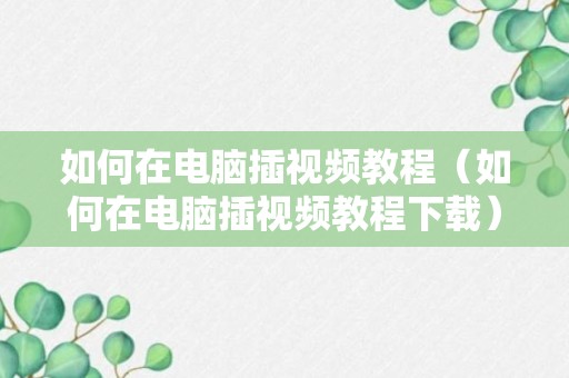 如何在电脑插视频教程（如何在电脑插视频教程下载）