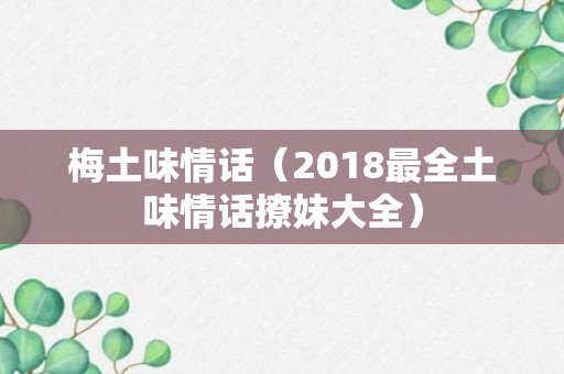 梅土味情话（2018最全土味情话撩妹大全）