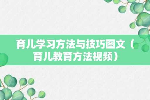 育儿学习方法与技巧图文（育儿教育方法视频）