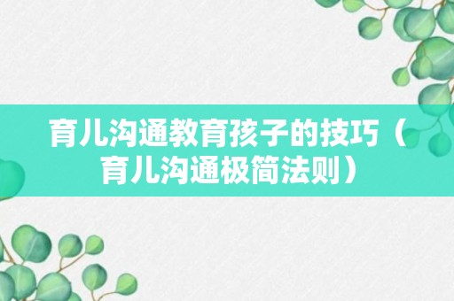 育儿沟通教育孩子的技巧（育儿沟通极简法则）