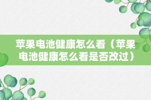 苹果电池健康怎么看（苹果电池健康怎么看是否改过）