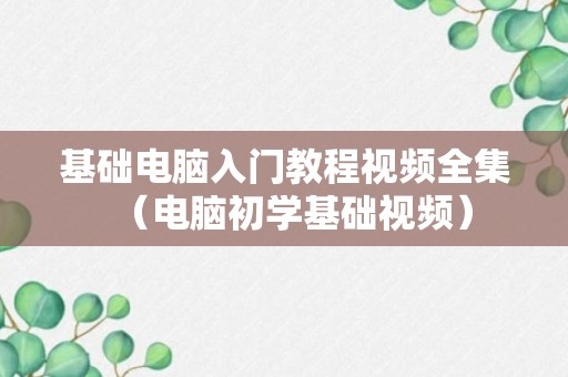 基础电脑入门教程视频全集（电脑初学基础视频）