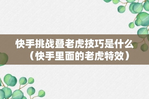 快手挑战叠老虎技巧是什么（快手里面的老虎特效）