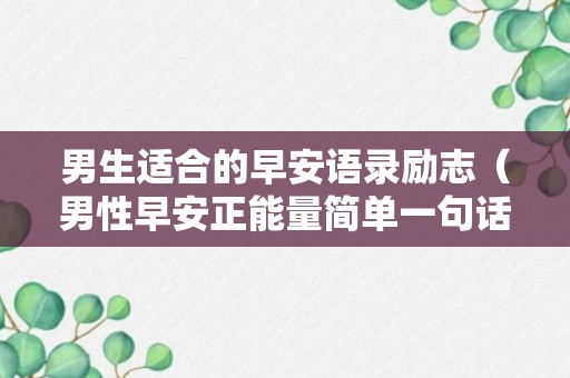 男生适合的早安语录励志（男性早安正能量简单一句话）