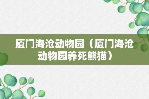 厦门海沧动物园（厦门海沧动物园养死熊猫）