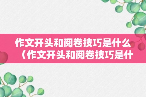 作文开头和阅卷技巧是什么（作文开头和阅卷技巧是什么意思）