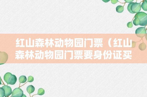 红山森林动物园门票（红山森林动物园门票要身份证买吗）