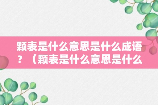 颗表是什么意思是什么成语？（颗表是什么意思是什么成语怎么说）