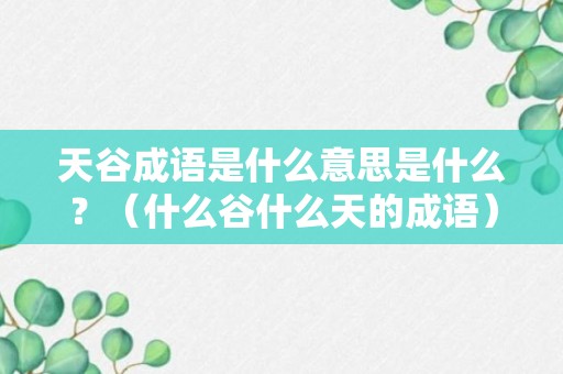 天谷成语是什么意思是什么？（什么谷什么天的成语）