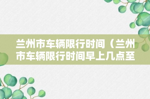 兰州市车辆限行时间（兰州市车辆限行时间早上几点至晚上几点）