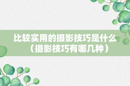 比较实用的摄影技巧是什么（摄影技巧有哪几种）