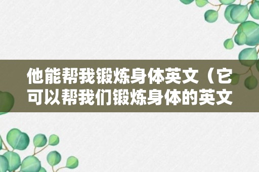 他能帮我锻炼身体英文（它可以帮我们锻炼身体的英文）