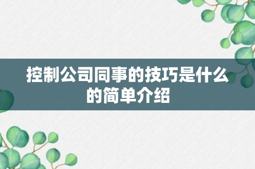 控制公司同事的技巧是什么的简单介绍