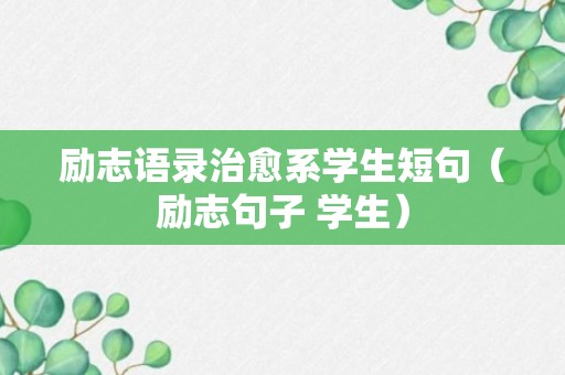 励志语录治愈系学生短句（励志句子 学生）