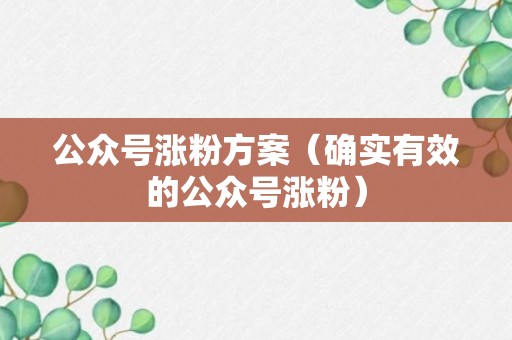 公众号涨粉方案（确实有效的公众号涨粉）