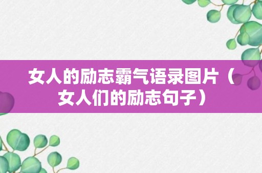 女人的励志霸气语录图片（女人们的励志句子）