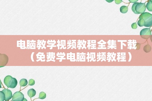 电脑教学视频教程全集下载（免费学电脑视频教程）