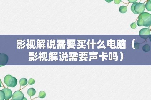 影视解说需要买什么电脑（影视解说需要声卡吗）