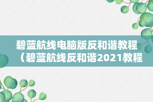 碧蓝航线电脑版反和谐教程（碧蓝航线反和谐2021教程模拟器）