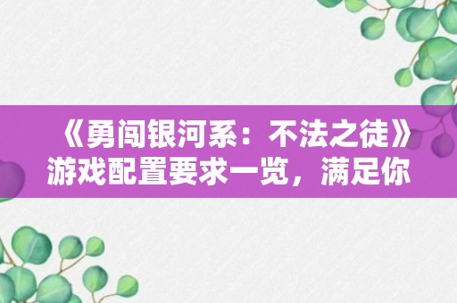 《勇闯银河系：不法之徒》游戏配置要求一览，满足你的游戏体验需求！