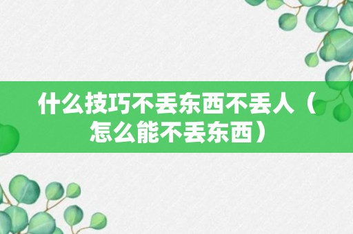 什么技巧不丢东西不丢人（怎么能不丢东西）