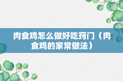 肉食鸡怎么做好吃窍门（肉食鸡的家常做法）