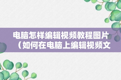 电脑怎样编辑视频教程图片（如何在电脑上编辑视频文件）