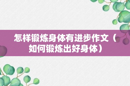 怎样锻炼身体有进步作文（如何锻炼出好身体）