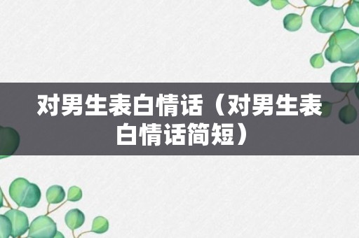 对男生表白情话（对男生表白情话简短）