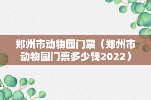 郑州市动物园门票（郑州市动物园门票多少钱2022）