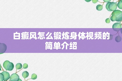 白癜风怎么锻炼身体视频的简单介绍