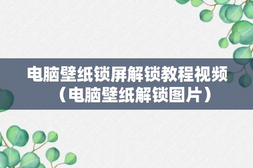 电脑壁纸锁屏解锁教程视频（电脑壁纸解锁图片）