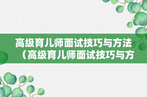 高级育儿师面试技巧与方法（高级育儿师面试技巧与方法题目）