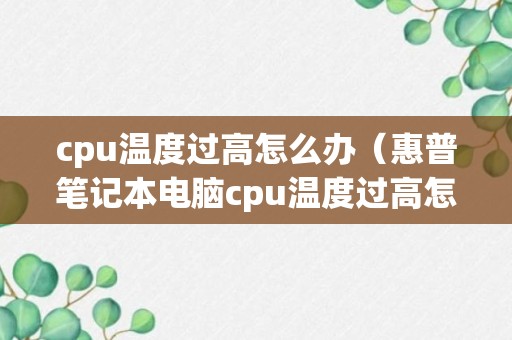 cpu温度过高怎么办（惠普笔记本电脑cpu温度过高怎么办）