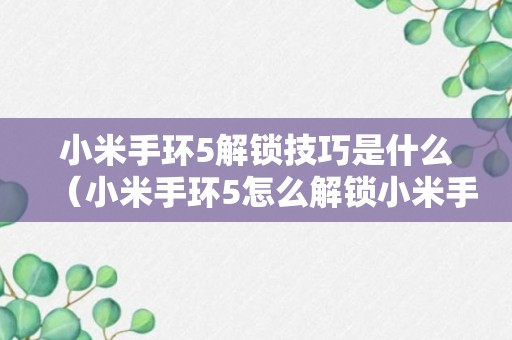 小米手环5解锁技巧是什么（小米手环5怎么解锁小米手机）