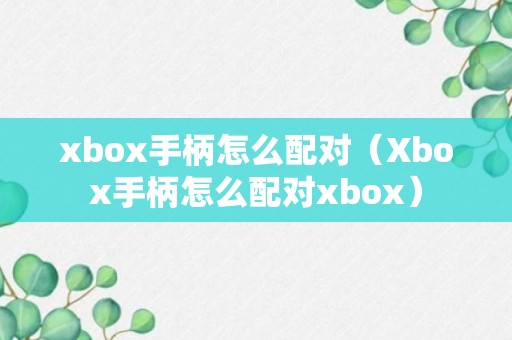 xbox手柄怎么配对（Xbox手柄怎么配对xbox）