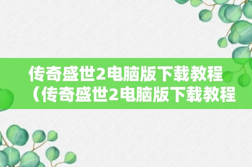 传奇盛世2电脑版下载教程（传奇盛世2电脑版下载教程视频）