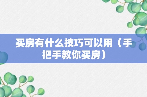 买房有什么技巧可以用（手把手教你买房）