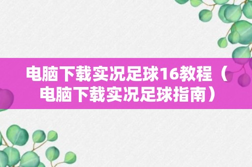 电脑下载实况足球16教程（电脑下载实况足球指南）