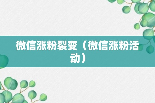 微信涨粉裂变（微信涨粉活动）