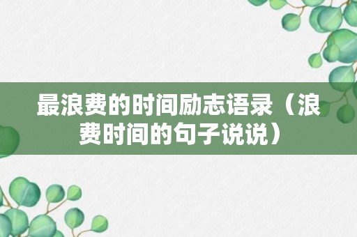 最浪费的时间励志语录（浪费时间的句子说说）